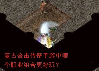 复古合击传奇手游中哪个职业组合更好玩? 复古合击传奇手游中哪个职业组合更好玩?