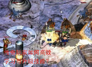 传奇玩家如何高效学习与升级技能? 传奇玩家如何高效学习与升级技能?