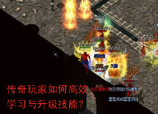 传奇玩家如何高效学习与升级技能? 传奇玩家如何高效学习与升级技能?