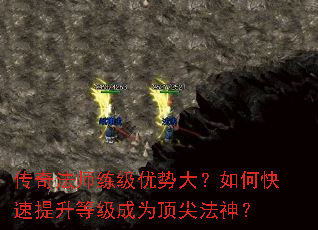传奇法师练级优势大?如何快速提升等级成为顶尖法神? 传奇法师练级优势大?如何快速提升等级成为顶尖法神?