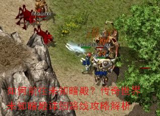 如何前往未知暗殿?传奇世界未知暗殿详细路线攻略解析 如何前往未知暗殿?传奇世界未知暗殿详细路线攻略解析