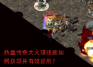 热血传奇大火球技能如何获取并有效运用? 热血传奇大火球技能如何获取并有效运用?