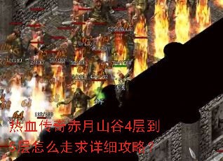 热血传奇赤月山谷4层到5层怎么走求详细攻略? 热血传奇赤月山谷4层到5层怎么走求详细攻略?