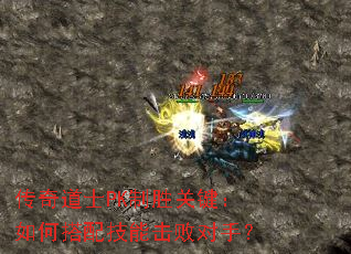 传奇道士PK制胜关键:如何搭配技能击败对手? 传奇道士PK制胜关键:如何搭配技能击败对手?