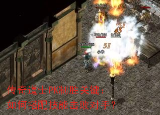 传奇道士PK制胜关键:如何搭配技能击败对手? 传奇道士PK制胜关键:如何搭配技能击败对手?