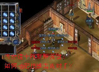 传奇道士PK制胜关键:如何搭配技能击败对手? 传奇道士PK制胜关键:如何搭配技能击败对手?