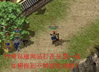 传奇私服网站打开总是一家,如何找到不同游戏攻略? 传奇私服网站打开总是一家,如何找到不同游戏攻略?