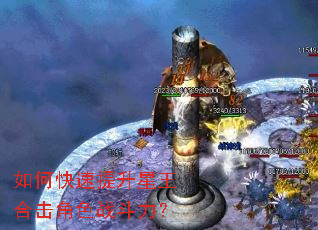 如何快速提升星王合击角色战斗力? 如何快速提升星王合击角色战斗力?