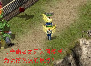 传奇霸者之刃为何能成为玩家热议的焦点? 传奇霸者之刃为何能成为玩家热议的焦点?