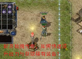 新开玫瑰传奇,如何快速提升战力与获取稀有装备? 新开玫瑰传奇,如何快速提升战力与获取稀有装备?