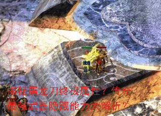 揭秘屠龙刀终极属性?传奇最强武器隐藏能力大解析? 揭秘屠龙刀终极属性?传奇最强武器隐藏能力大解析?