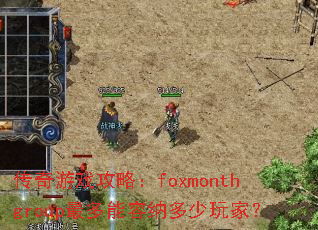 传奇游戏攻略:foxmonthgroup最多能容纳多少玩家? 传奇游戏攻略:foxmonthgroup最多能容纳多少玩家?