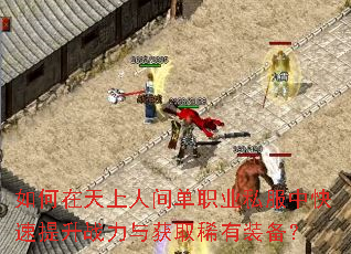 如何在天上人间单职业私服中快速提升战力与获取稀有装备? 如何在天上人间单职业私服中快速提升战力与获取稀有装备?