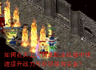 如何在天上人间单职业私服中快速提升战力与获取稀有装备? 如何在天上人间单职业私服中快速提升战力与获取稀有装备?