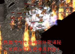 热血传奇传说神剑外观揭秘,如何获取这把神兵利器? 热血传奇传说神剑外观揭秘,如何获取这把神兵利器?