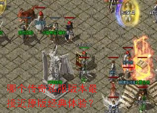 哪个传奇私服版本最接近原版经典体验? 哪个传奇私服版本最接近原版经典体验?