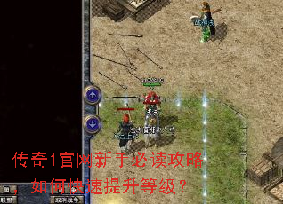 传奇1官网新手必读攻略,如何快速提升等级? 传奇1官网新手必读攻略,如何快速提升等级?