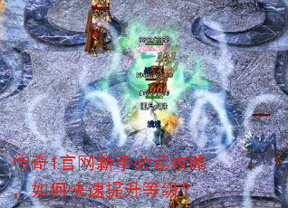 传奇1官网新手必读攻略,如何快速提升等级? 传奇1官网新手必读攻略,如何快速提升等级?