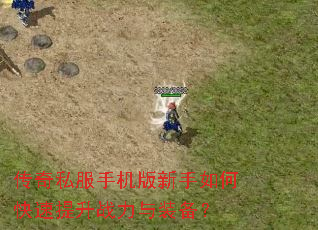 传奇私服手机版新手如何快速提升战力与装备? 传奇私服手机版新手如何快速提升战力与装备?
