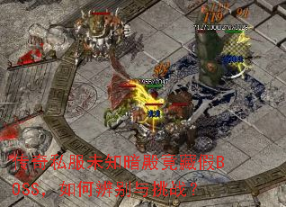 传奇私服未知暗殿竟藏假BOSS,如何辨别与挑战? 传奇私服未知暗殿竟藏假BOSS,如何辨别与挑战?