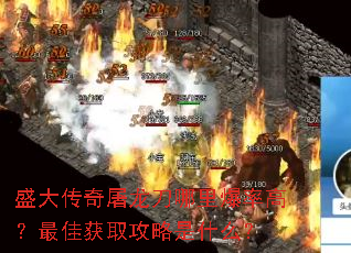 盛大传奇屠龙刀哪里爆率高?最佳获取攻略是什么? 盛大传奇屠龙刀哪里爆率高?最佳获取攻略是什么?