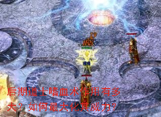 后期道士嗜血术作用有多大?如何最大化其威力? 后期道士嗜血术作用有多大?如何最大化其威力?
