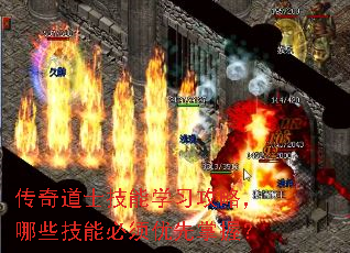 传奇道士技能学习攻略,哪些技能必须优先掌握? 传奇道士技能学习攻略,哪些技能必须优先掌握?