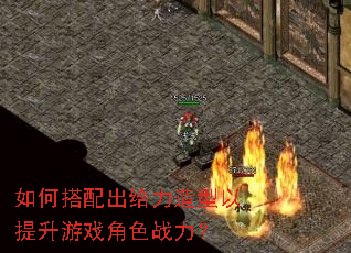如何搭配出给力造型以提升游戏角色战力? 如何搭配出给力造型以提升游戏角色战力?