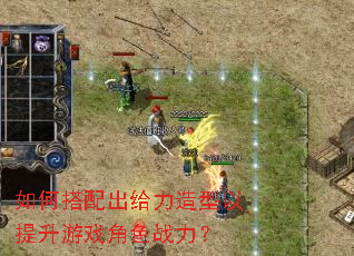 如何搭配出给力造型以提升游戏角色战力? 如何搭配出给力造型以提升游戏角色战力?