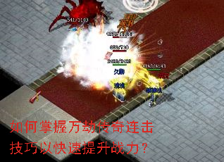 如何掌握万劫传奇连击技巧以快速提升战力? 如何掌握万劫传奇连击技巧以快速提升战力?
