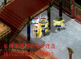 如何掌握万劫传奇连击技巧以快速提升战力? 如何掌握万劫传奇连击技巧以快速提升战力?