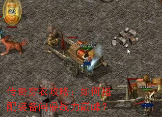 传奇穿衣攻略:如何搭配装备问鼎战力巅峰? 传奇穿衣攻略:如何搭配装备问鼎战力巅峰?