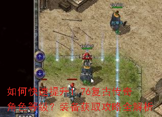 如何快速提升1.76复古传奇角色等级?装备获取攻略全解析 如何快速提升1.76复古传奇角色等级?装备获取攻略全解析