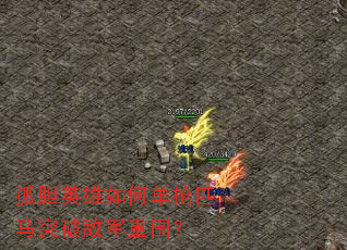 孤胆英雄如何单枪匹马突破敌军重围? 孤胆英雄如何单枪匹马突破敌军重围?