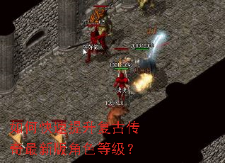 如何快速提升复古传奇最新版角色等级? 如何快速提升复古传奇最新版角色等级?
