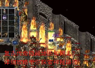 复古传奇隐藏地图如何走?详细攻略带你探索神秘路径 复古传奇隐藏地图如何走?详细攻略带你探索神秘路径