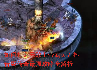 如何打造无敌上帝武装?抖音版传奇最强攻略全解析 如何打造无敌上帝武装?抖音版传奇最强攻略全解析