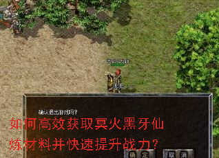 如何高效获取冥火黑牙仙炼材料并快速提升战力? 如何高效获取冥火黑牙仙炼材料并快速提升战力?