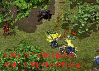 传奇1.76手游哪个版本最经典?如何快速升级打装备? 传奇1.76手游哪个版本最经典?如何快速升级打装备?