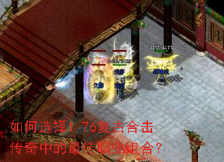 如何选择1.76复古合击传奇中的最佳职业组合? 如何选择1.76复古合击传奇中的最佳职业组合?