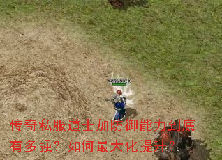 传奇私服道士加防御能力到底有多强?如何最大化提升? 传奇私服道士加防御能力到底有多强?如何最大化提升?