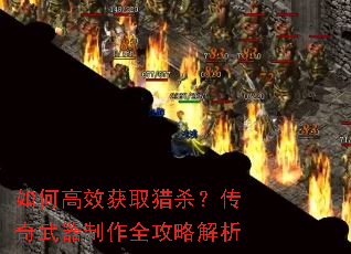 如何高效获取猎杀?传奇武器制作全攻略解析 如何高效获取猎杀?传奇武器制作全攻略解析