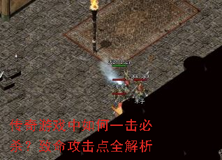 传奇游戏中如何一击必杀?致命攻击点全解析 传奇游戏中如何一击必杀?致命攻击点全解析