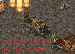 传奇游戏中如何一击必杀?致命攻击点全解析 传奇游戏中如何一击必杀?致命攻击点全解析