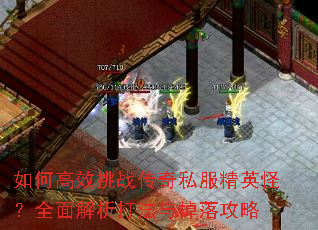 如何高效挑战传奇私服精英怪?全面解析打法与掉落攻略 如何高效挑战传奇私服精英怪?全面解析打法与掉落攻略