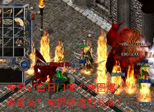 传奇sf白日门哪个地图爆率最高?如何快速刷装备? 传奇sf白日门哪个地图爆率最高?如何快速刷装备?