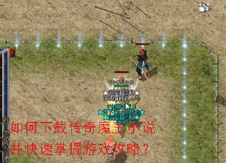 如何下载传奇魔王小说并快速掌握游戏攻略? 如何下载传奇魔王小说并快速掌握游戏攻略?