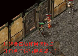 1.85合击版如何快速提升角色等级与装备战力? 1.85合击版如何快速提升角色等级与装备战力?