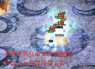 斗魂再临私服如何快速提升战力与获取稀有装备? 斗魂再临私服如何快速提升战力与获取稀有装备?