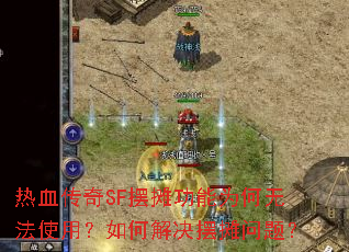 热血传奇SF摆摊功能为何无法使用?如何解决摆摊问题? 热血传奇SF摆摊功能为何无法使用?如何解决摆摊问题?
